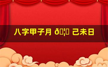 八字甲子月 🦈 己未日